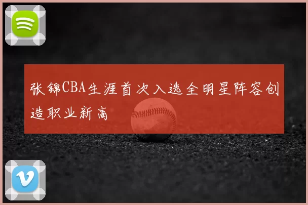 张锦CBA生涯首次入选全明星阵容创造职业新高