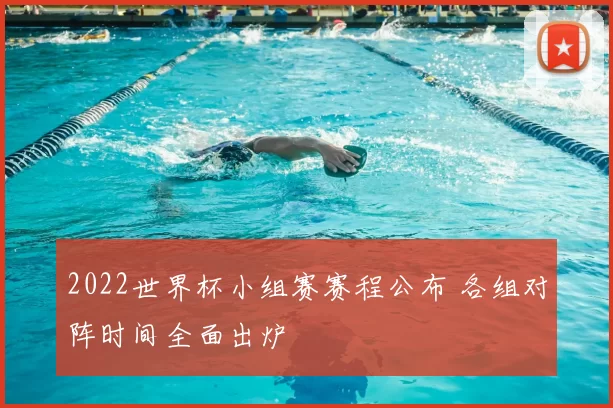 2022世界杯小组赛赛程公布 各组对阵时间全面出炉