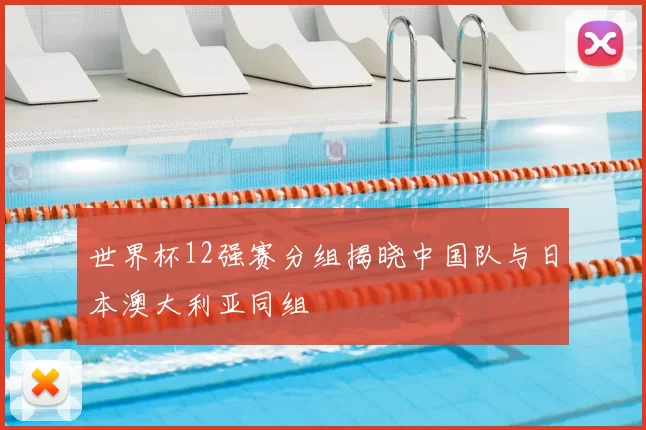 世界杯12强赛分组揭晓中国队与日本澳大利亚同组