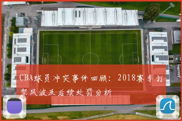 CBA球员冲突事件回顾：2018赛季打架风波及后续处罚分析