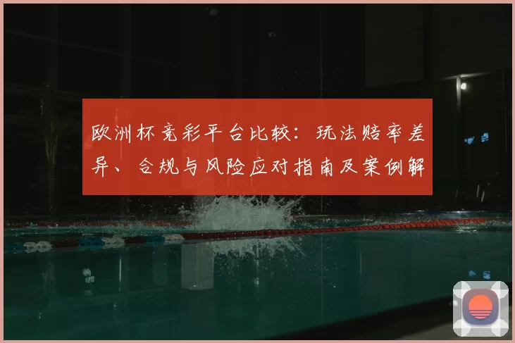 欧洲杯竞彩平台比较：玩法赔率差异、合规与风险应对指南及案例解析