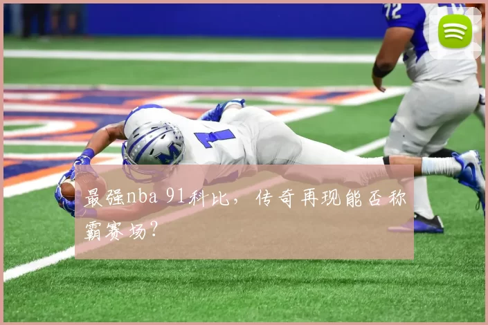 最强nba 91科比，传奇再现能否称霸赛场？
