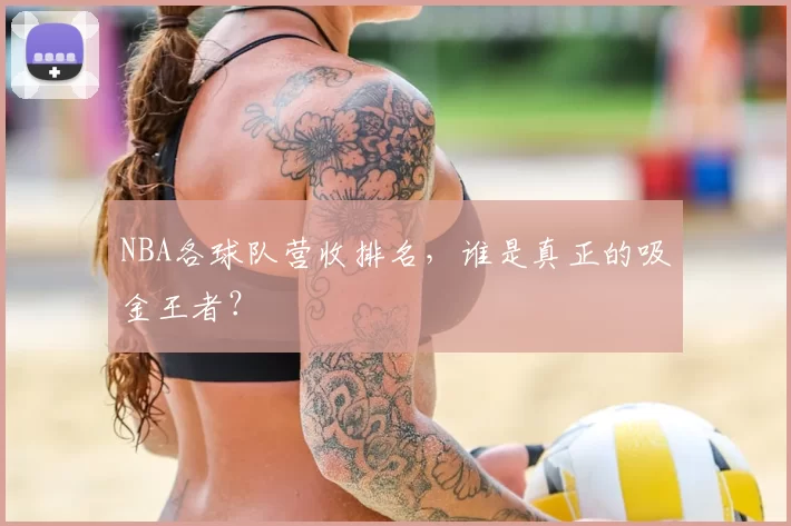 NBA各球队营收排名,谁是真正的吸金王者?