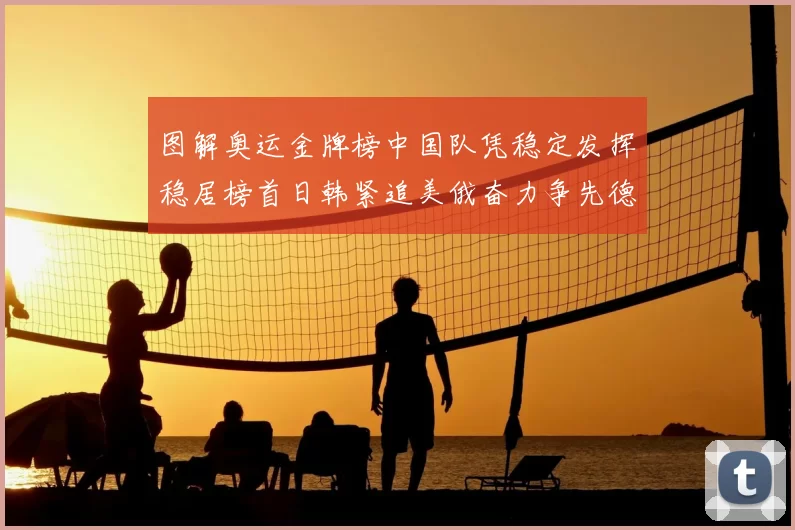 图解奥运金牌榜中国队凭稳定发挥稳居榜首日韩紧追美俄奋力争先德国力争