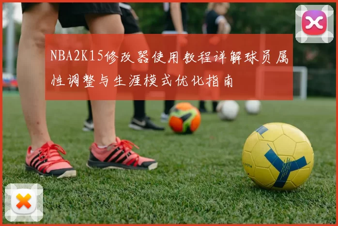 NBA2K15修改器使用教程详解球员属性调整与生涯模式优化指南